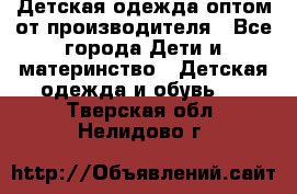 Детская одежда оптом от производителя - Все города Дети и материнство » Детская одежда и обувь   . Тверская обл.,Нелидово г.